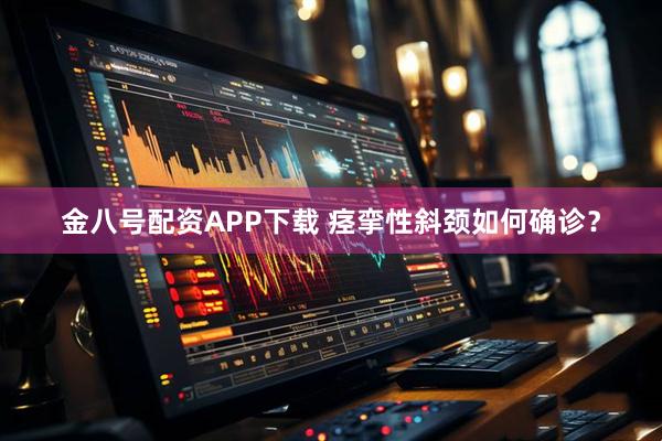 金八号配资APP下载 痉挛性斜颈如何确诊？
