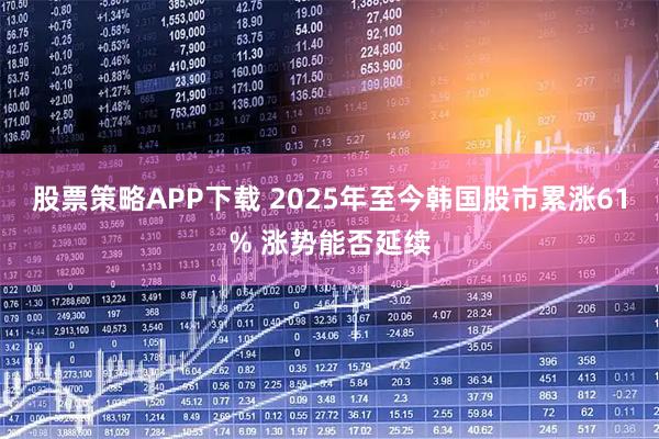 股票策略APP下载 2025年至今韩国股市累涨61% 涨势能否延续