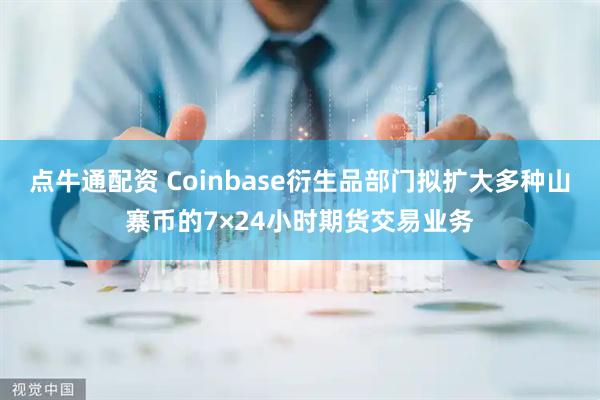 点牛通配资 Coinbase衍生品部门拟扩大多种山寨币的7×24小时期货交易业务