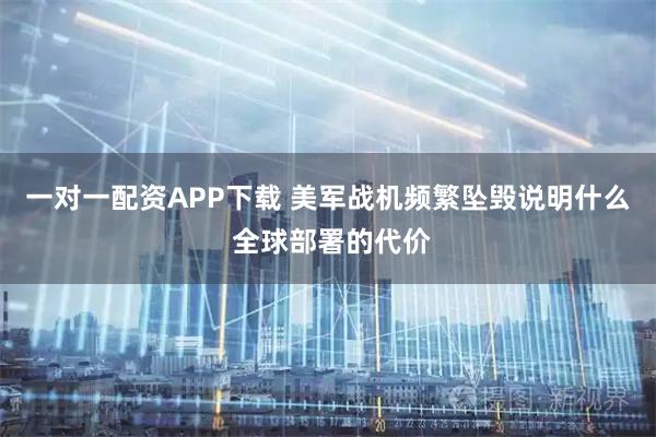 一对一配资APP下载 美军战机频繁坠毁说明什么 全球部署的代价