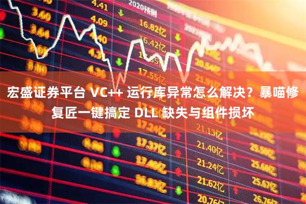 宏盛证券平台 VC++ 运行库异常怎么解决？暴喵修复匠一键搞定 DLL 缺失与组件损坏