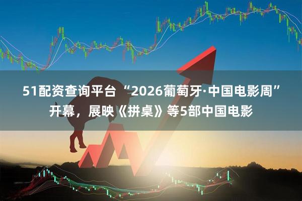 51配资查询平台 “2026葡萄牙·中国电影周”开幕，展映《拼桌》等5部中国电影